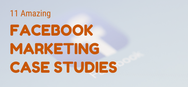11 Amazing Facebook Marketing Case Studies